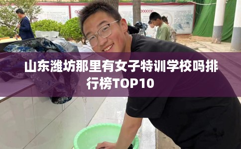 山东潍坊那里有女子特训学校吗排行榜TOP10