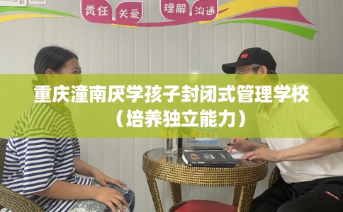 重庆潼南厌学孩子封闭式管理学校（培养独立能力）