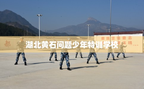 湖北黄石问题少年特训学校