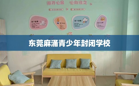 东莞麻涌青少年封闭学校