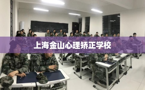 上海金山心理矫正学校