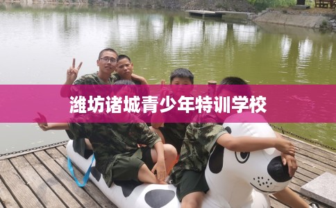 潍坊诸城青少年特训学校