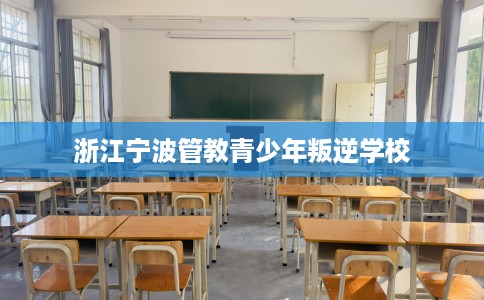 浙江宁波管教青少年叛逆学校