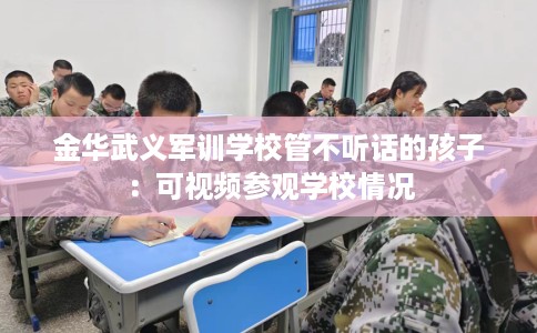 金华武义军训学校管不听话的孩子：可视频参观学校情况