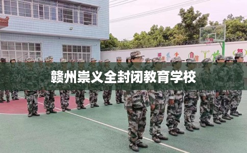 赣州崇义全封闭教育学校