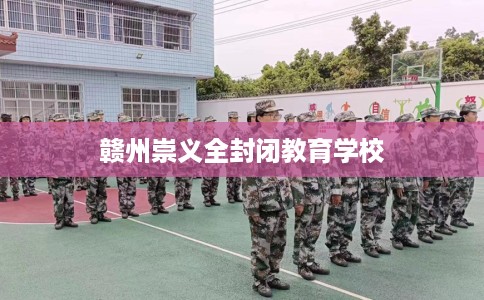 赣州崇义全封闭教育学校