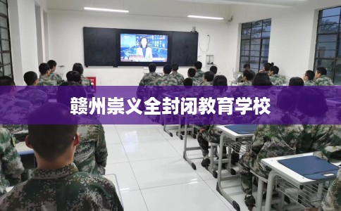 赣州崇义全封闭教育学校