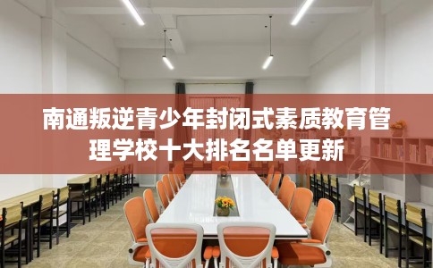南通叛逆青少年封闭式素质教育管理学校十大排名名单更新