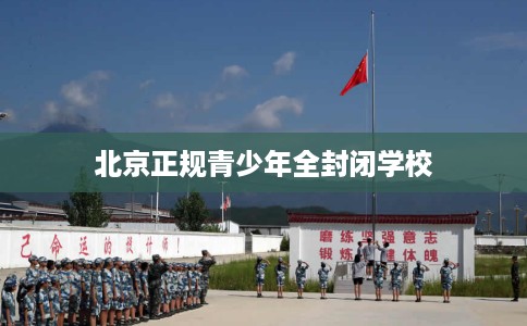 北京正规青少年全封闭学校