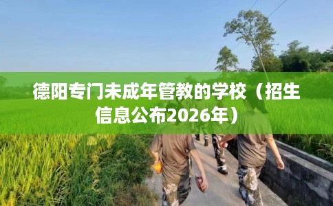 德阳专门未成年管教的学校（招生信息公布2026年）