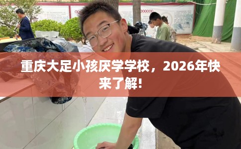 重庆大足小孩厌学学校，2026年快来了解!