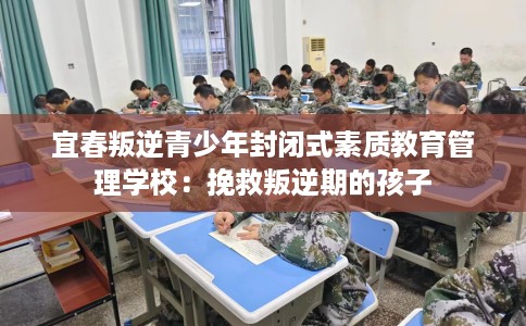 宜春叛逆青少年封闭式素质教育管理学校：挽救叛逆期的孩子