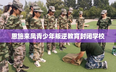恩施来凤青少年叛逆教育封闭学校