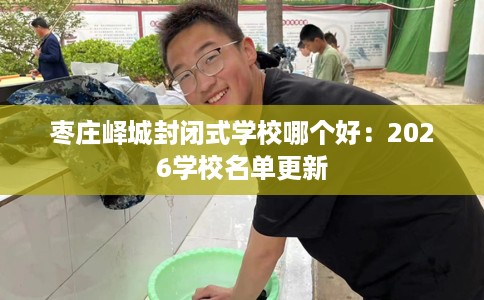 枣庄峄城封闭式学校哪个好：2026学校名单更新