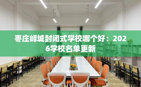 枣庄峄城封闭式学校哪个好：2026学校名单更新