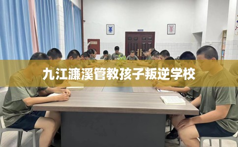 九江濂溪管教孩子叛逆学校