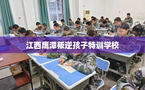 江西鹰潭叛逆孩子特训学校