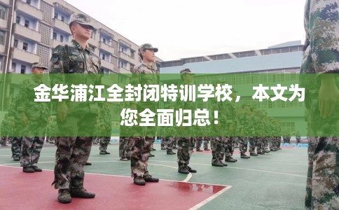 金华浦江全封闭特训学校，本文为您全面归总！