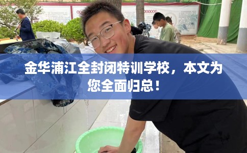金华浦江全封闭特训学校，本文为您全面归总！