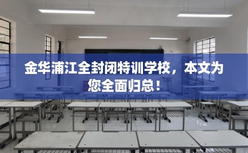 金华浦江全封闭特训学校，本文为您全面归总！