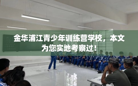 金华浦江青少年训练营学校，本文为您实地考察过！