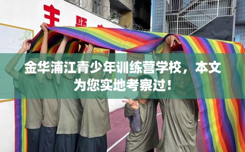 金华浦江青少年训练营学校，本文为您实地考察过！