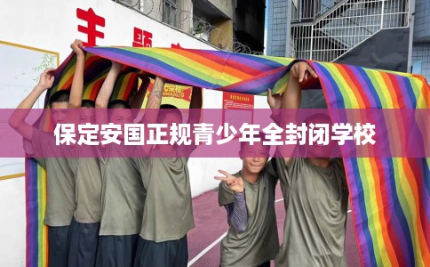 保定安国正规青少年全封闭学校