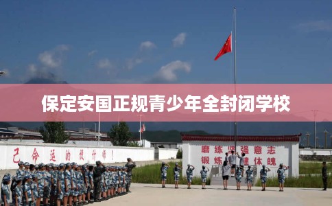 保定安国正规青少年全封闭学校