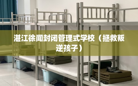 湛江徐闻封闭管理式学校（拯救叛逆孩子）