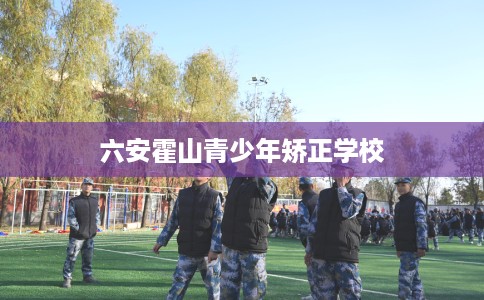 六安霍山青少年矫正学校