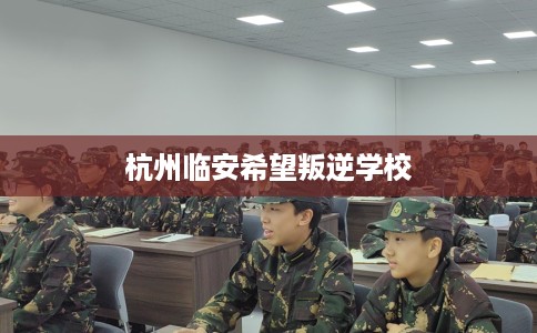 杭州临安希望叛逆学校