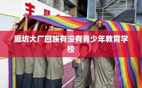 廊坊大厂回族有没有青少年教育学校