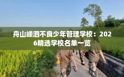 舟山嵊泗不良少年管理学校：2026精选学校名单一览