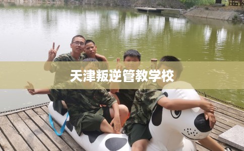 天津叛逆管教学校