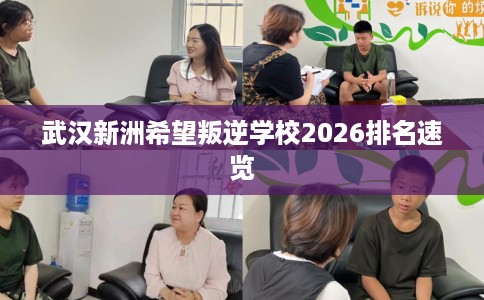 武汉新洲希望叛逆学校2026排名速览
