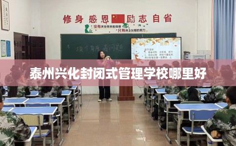 泰州兴化封闭式管理学校哪里好
