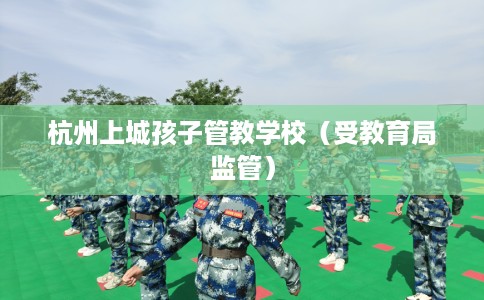 杭州上城孩子管教学校（受教育局监管）