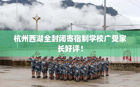 杭州西湖全封闭寄宿制学校广受家长好评！
