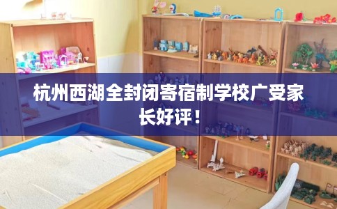 杭州西湖全封闭寄宿制学校广受家长好评！