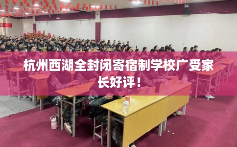 杭州西湖全封闭寄宿制学校广受家长好评！