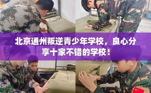 北京通州叛逆青少年学校，良心分享十家不错的学校！