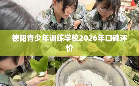 德阳青少年训练学校2026年口碑评价