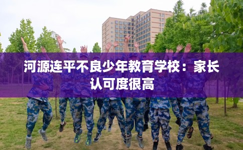 河源连平不良少年教育学校：家长认可度很高