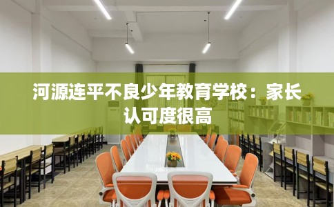 河源连平不良少年教育学校：家长认可度很高