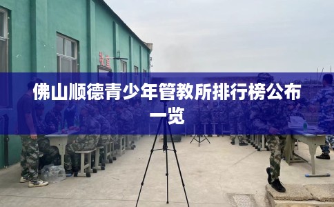 佛山顺德青少年管教所排行榜公布一览
