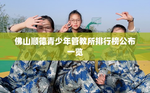 佛山顺德青少年管教所排行榜公布一览