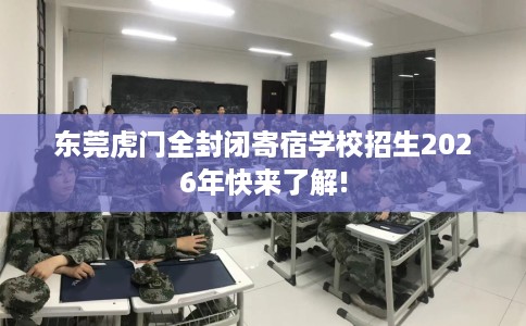 东莞虎门全封闭寄宿学校招生2026年快来了解!