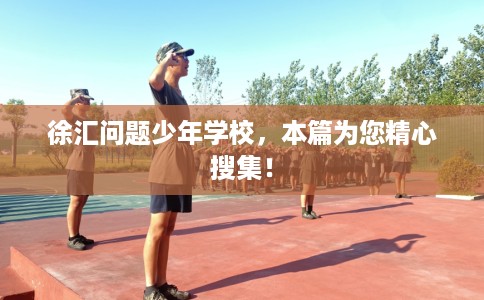 徐汇问题少年学校，本篇为您精心搜集！