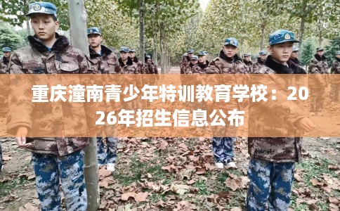 重庆潼南青少年特训教育学校：2026年招生信息公布