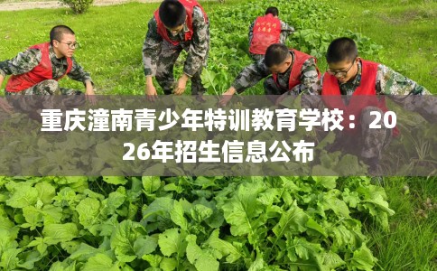 重庆潼南青少年特训教育学校：2026年招生信息公布